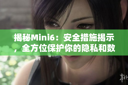 揭秘Mini6：安全措施揭示，全方位保護(hù)你的隱私和數(shù)據(jù)安全