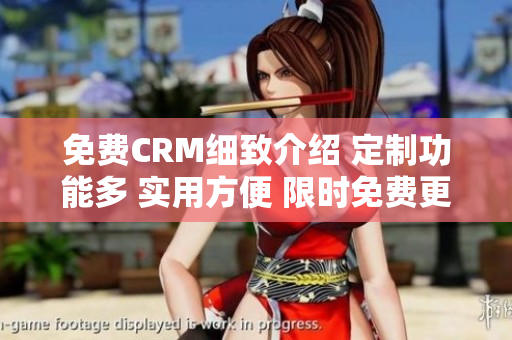 免費CRM細致介紹 定制功能多 實用方便 限時免費更新  