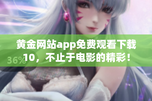 黃金網(wǎng)站app免費觀看下載10，不止于電影的精彩！