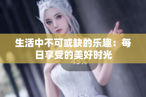生活中不可或缺的樂趣：每日享受的美好時光