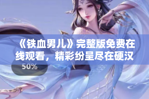 《鐵血男兒》完整版免費(fèi)在線觀看，精彩紛呈盡在硬漢視頻