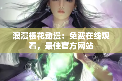 浪漫櫻花動(dòng)漫：免費(fèi)在線觀看，最佳官方網(wǎng)站