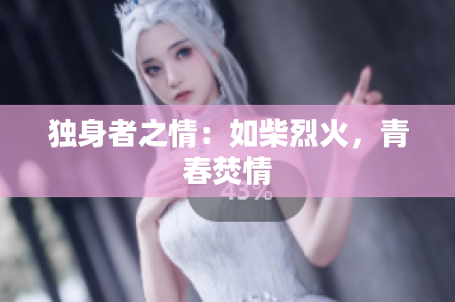 獨(dú)身者之情：如柴烈火，青春焚情