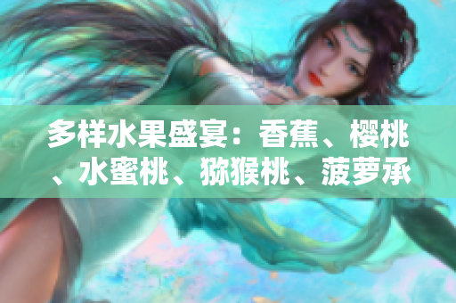 多樣水果盛宴：香蕉、櫻桃、水蜜桃、獼猴桃、菠蘿承諾滋味無窮