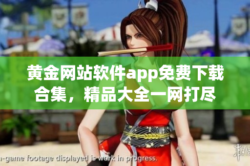 黃金網(wǎng)站軟件app免費(fèi)下載合集，精品大全一網(wǎng)打盡
