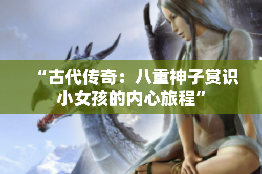 “古代傳奇：八重神子賞識小女孩的內心旅程”
