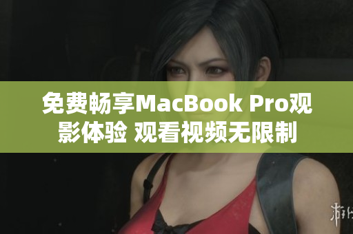 免費(fèi)暢享MacBook Pro觀影體驗(yàn) 觀看視頻無(wú)限制