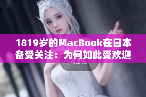 1819歲的MacBook在日本備受關注：為何如此受歡迎？