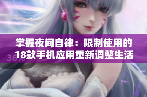 掌握夜間自律：限制使用的18款手機(jī)應(yīng)用重新調(diào)整生活節(jié)奏