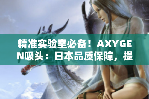 精準(zhǔn)實(shí)驗(yàn)室必備!AXYGEN吸頭:日本品質(zhì)保障,提升實(shí)驗(yàn)效率! 精準(zhǔn)實(shí)驗(yàn)室必備!AXYGEN吸頭:日本品質(zhì)保障,提升實(shí)驗(yàn)效率!