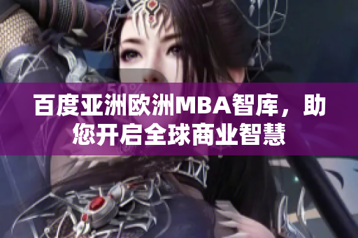 百度亞洲歐洲MBA智庫，助您開啟全球商業(yè)智慧