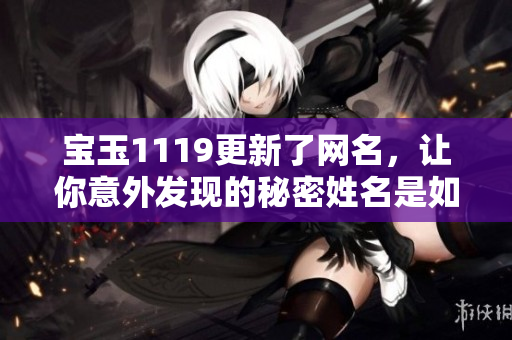 寶玉1119更新了網(wǎng)名，讓你意外發(fā)現(xiàn)的秘密姓名是如何？