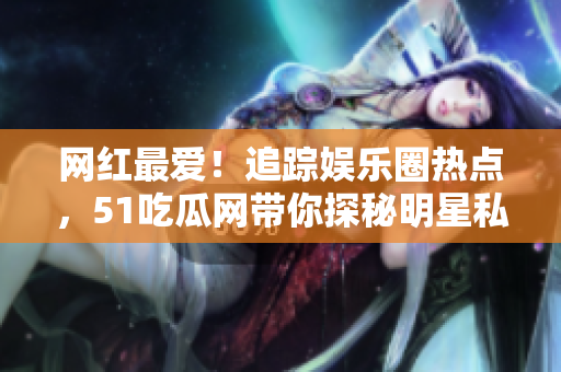 網(wǎng)紅最愛！追蹤娛樂圈熱點，51吃瓜網(wǎng)帶你探秘明星私密生活