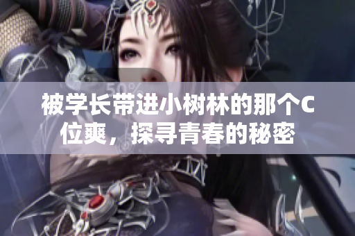 被學(xué)長(zhǎng)帶進(jìn)小樹(shù)林的那個(gè)C位爽，探尋青春的秘密