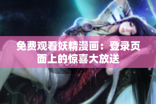 免費(fèi)觀看妖精漫畫：登錄頁面上的驚喜大放送