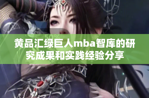黃品匯綠巨人mba智庫的研究成果和實(shí)踐經(jīng)驗(yàn)分享