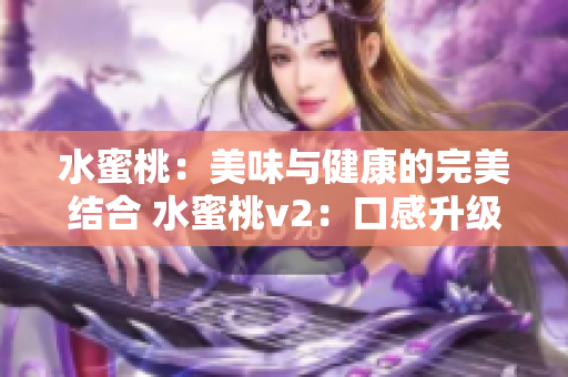 水蜜桃：美味與健康的完美結(jié)合 水蜜桃v2：口感升級，營養(yǎng)倍增
