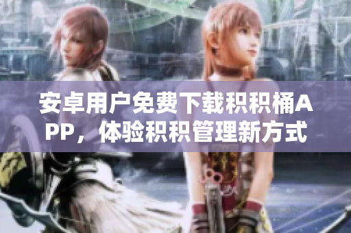 安卓用戶免費(fèi)下載積積桶APP，體驗(yàn)積積管理新方式