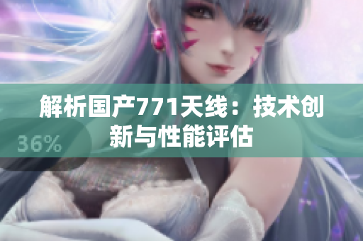 解析國產(chǎn)771天線：技術(shù)創(chuàng)新與性能評估