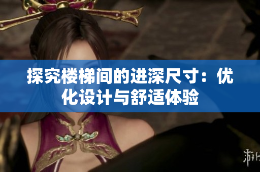 探究樓梯間的進(jìn)深尺寸：優(yōu)化設(shè)計(jì)與舒適體驗(yàn)