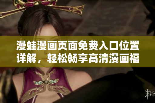 漫蛙漫畫(huà)頁(yè)面免費(fèi)入口位置詳解，輕松暢享高清漫畫(huà)福利