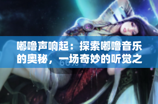 嘟嚕聲響起：探索嘟嚕音樂的奧秘，一場奇妙的聽覺之旅