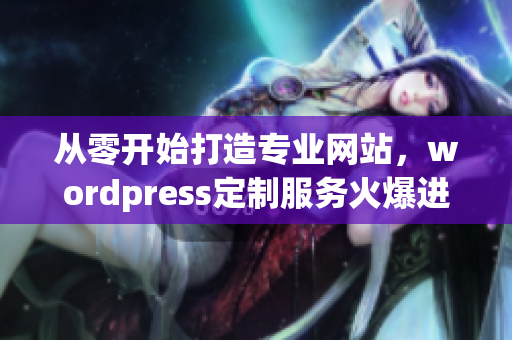 從零開(kāi)始打造專業(yè)網(wǎng)站，wordpress定制服務(wù)火爆進(jìn)行
