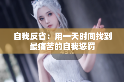 自我反?。河靡惶鞎r間找到最痛苦的自我懲罰