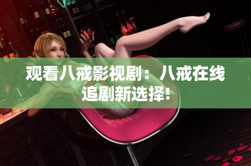 觀看八戒影視?。喊私湓诰€追劇新選擇!