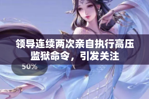 領(lǐng)導(dǎo)連續(xù)兩次親自執(zhí)行高壓監(jiān)獄命令，引發(fā)關(guān)注