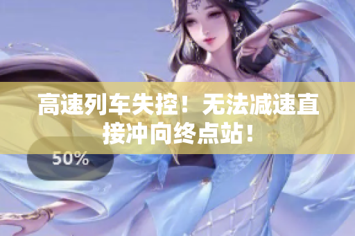 高速列車失控！無法減速直接沖向終點(diǎn)站！