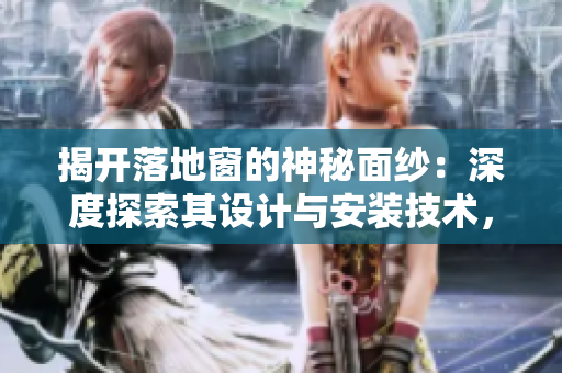 揭開落地窗的神秘面紗：深度探索其設(shè)計(jì)與安裝技術(shù)，帶您領(lǐng)略家居裝飾的新風(fēng)尚