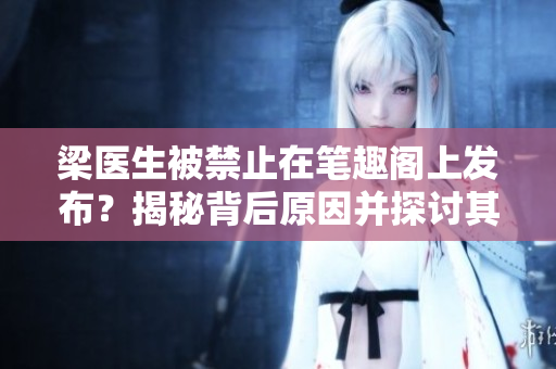 梁醫(yī)生被禁止在筆趣閣上發(fā)布？揭秘背后原因并探討其影響