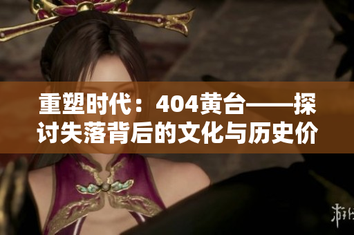 重塑時(shí)代：404黃臺——探討失落背后的文化與歷史價(jià)值