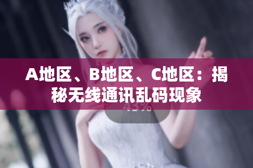A地區(qū)、B地區(qū)、C地區(qū)：揭秘?zé)o線通訊亂碼現(xiàn)象