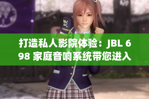 打造私人影院體驗：JBL 698 家庭音響系統(tǒng)帶您進入沉浸式視聽新境界