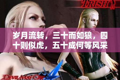 歲月流轉(zhuǎn)，三十而如狼，四十則似虎，五十成何等風(fēng)采？探尋中年魅力的秘密