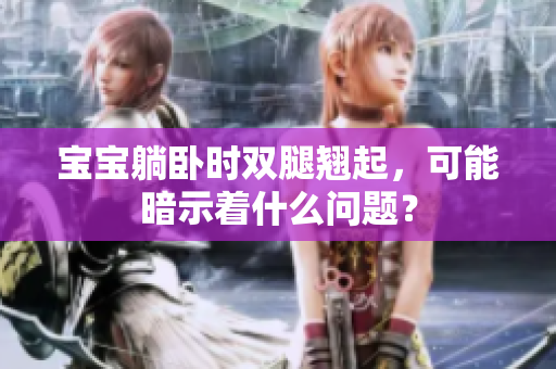 寶寶躺臥時雙腿翹起，可能暗示著什么問題？