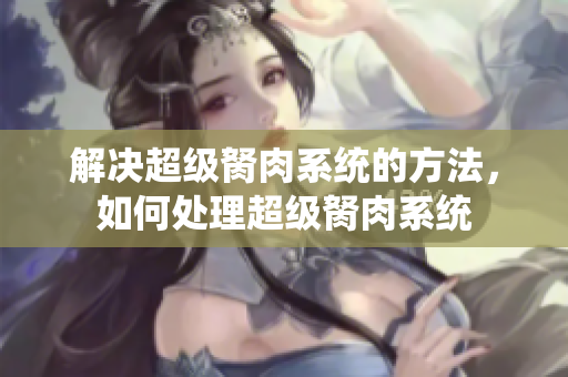 解決超級(jí)胬肉系統(tǒng)的方法，如何處理超級(jí)胬肉系統(tǒng)