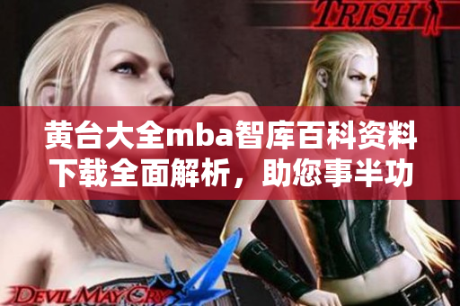 黃臺(tái)大全mba智庫(kù)百科資料下載全面解析，助您事半功倍