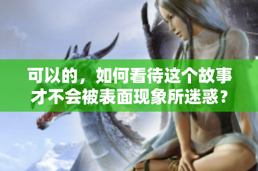 可以的，如何看待這個(gè)故事才不會(huì)被表面現(xiàn)象所迷惑？