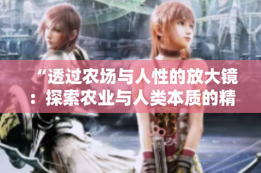 “透過農(nóng)場(chǎng)與人性的放大鏡：探索農(nóng)業(yè)與人類本質(zhì)的精彩交織”