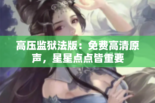 高壓監(jiān)獄法版：免費高清原聲，星星點點皆重要
