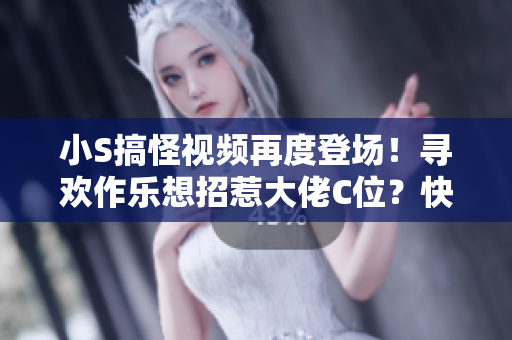 小S搞怪視頻再度登場！尋歡作樂想招惹大佬C位？快來圍觀最新大片！