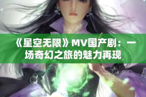 《星空無限》MV國產?。阂粓銎婊弥玫镊攘υ佻F