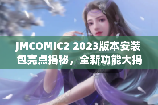 JMCOMIC2 2023版本安裝包亮點(diǎn)揭秘，全新功能大揭露