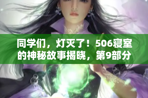 同學(xué)們，燈滅了！506寢室的神秘故事揭曉，第9部分震撼來(lái)襲！
