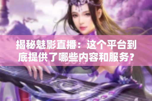 揭秘魅影直播：這個平臺到底提供了哪些內(nèi)容和服務(wù)？