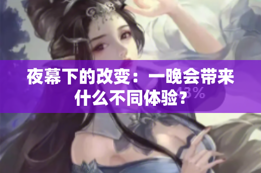夜幕下的改變：一晚會帶來什么不同體驗？