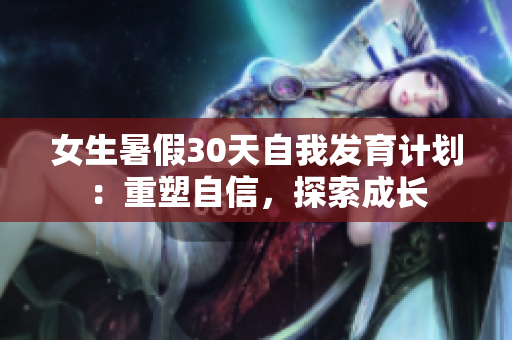 女生暑假30天自我發(fā)育計(jì)劃：重塑自信，探索成長